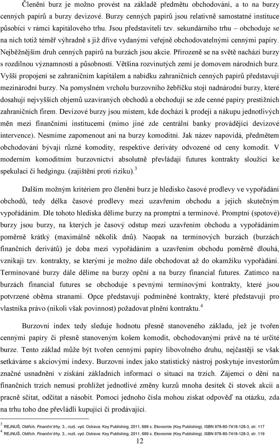 sekundárního trhu obchoduje se na nich totiž téměř výhradně s již dříve vydanými veřejně obchodovatelnými cennými papíry. Nejběžnějším druh cenných papírů na burzách jsou akcie.