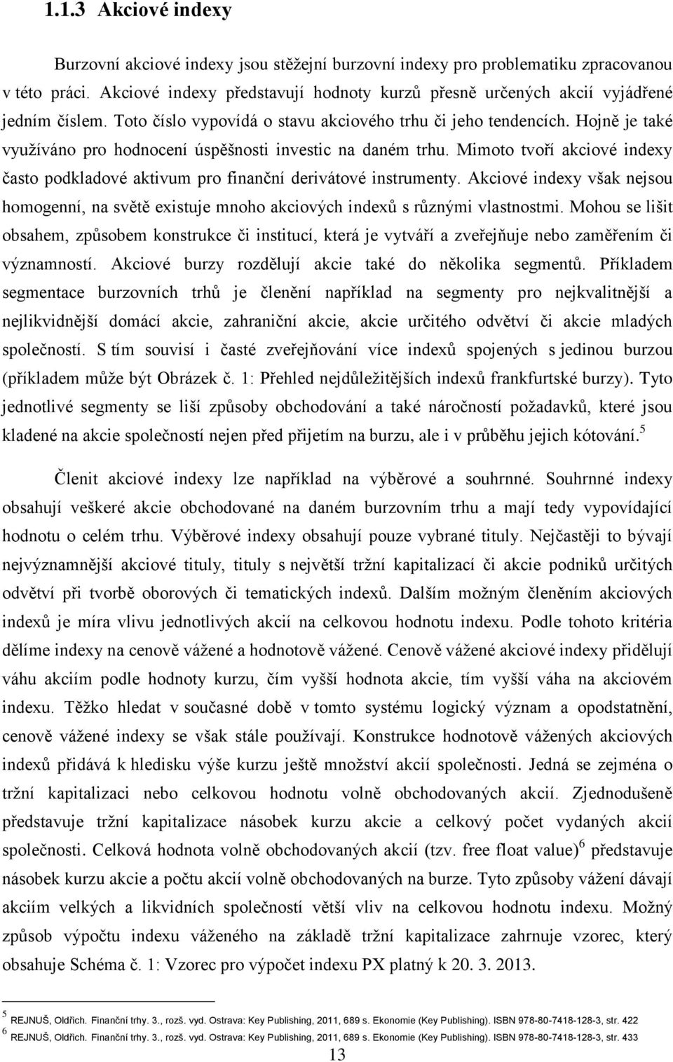 Hojně je také využíváno pro hodnocení úspěšnosti investic na daném trhu. Mimoto tvoří akciové indexy často podkladové aktivum pro finanční derivátové instrumenty.