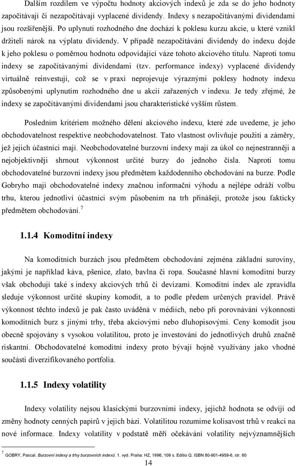 V případě nezapočítávání dividendy do indexu dojde k jeho poklesu o poměrnou hodnotu odpovídající váze tohoto akciového titulu. Naproti tomu indexy se započítávanými dividendami (tzv.