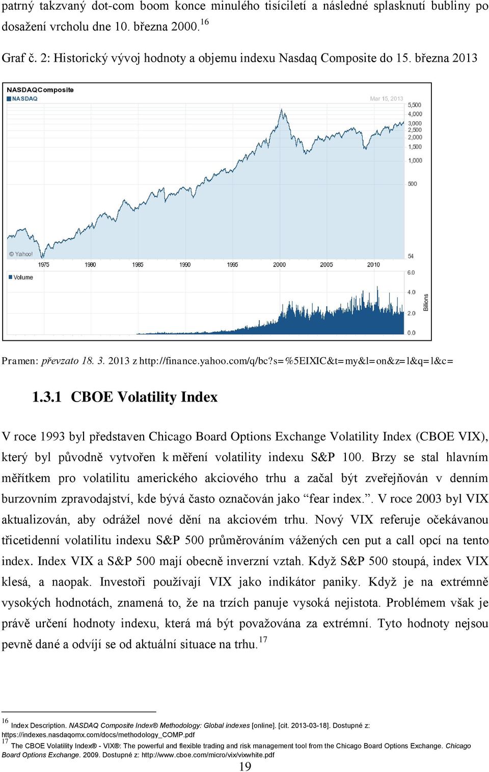 Pramen: převzato 18. 3. 2013 z http://finance.yahoo.com/q/bc?s=%5eixic&t=my&l=on&z=l&q=l&c= 1.3.1 CBOE Volatility Index V roce 1993 byl představen Chicago Board Options Exchange Volatility Index (CBOE VIX), který byl původně vytvořen k měření volatility indexu S&P 100.