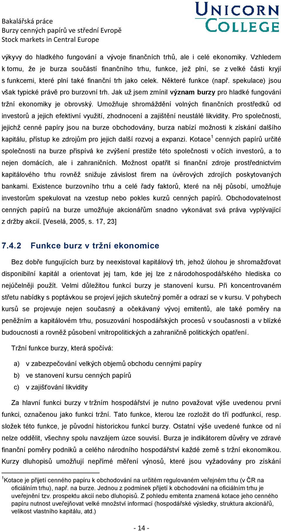 spekulace) jsou však typické právě pro burzovní trh. Jak už jsem zmínil význam burzy pro hladké fungování tržní ekonomiky je obrovský.