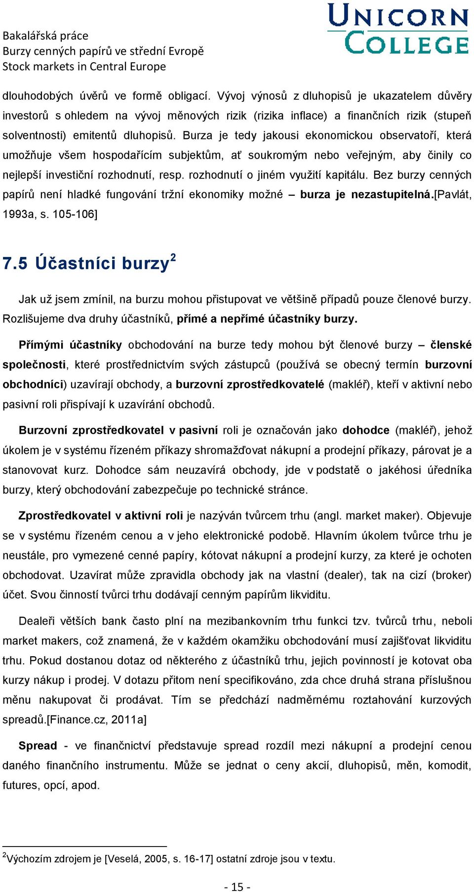 Burza je tedy jakousi ekonomickou observatoří, která umožňuje všem hospodařícím subjektům, ať soukromým nebo veřejným, aby činily co nejlepší investiční rozhodnutí, resp.