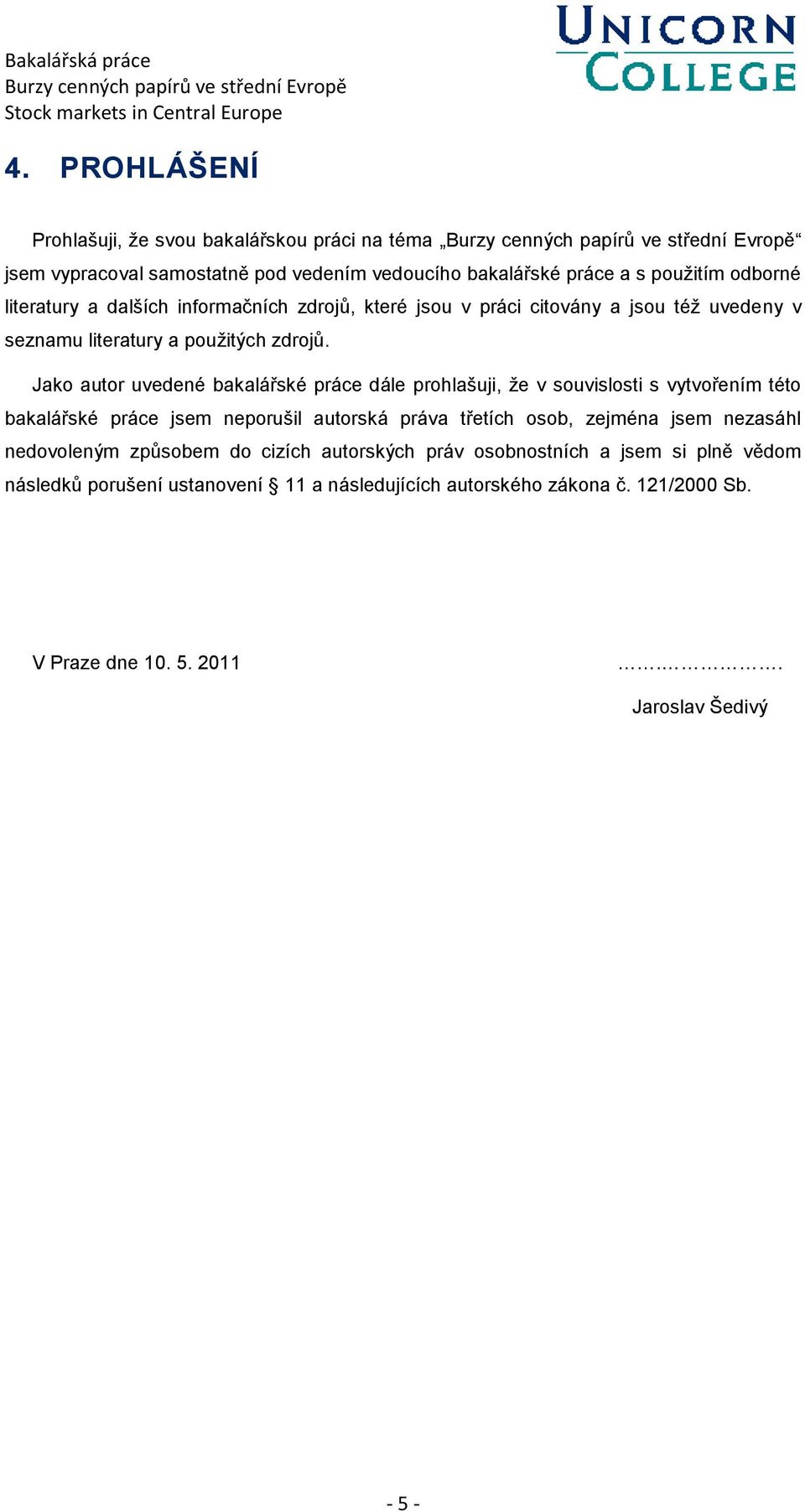 Jako autor uvedené bakalářské práce dále prohlašuji, že v souvislosti s vytvořením této bakalářské práce jsem neporušil autorská práva třetích osob, zejména jsem