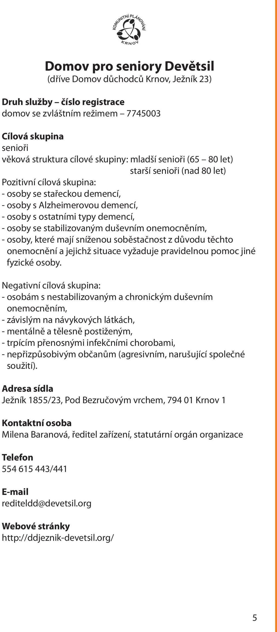 - osoby, které mají sníženou soběstačnost z důvodu těchto onemocnění a jejichž situace vyžaduje pravidelnou pomoc jiné fyzické osoby.