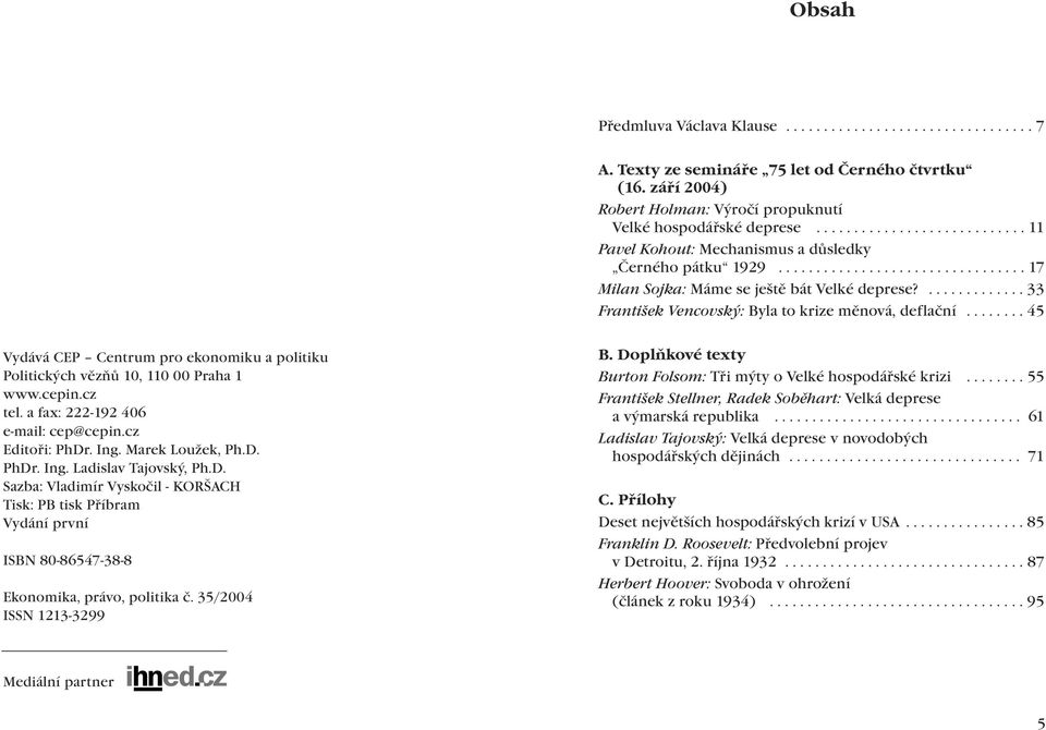 ............. 33 František Vencovský: Byla to krize měnová, deflační........ 45 Vydává CEP Centrum pro ekonomiku a politiku Politických vězňů 10, 110 00 Praha 1 www.cepin.cz tel.