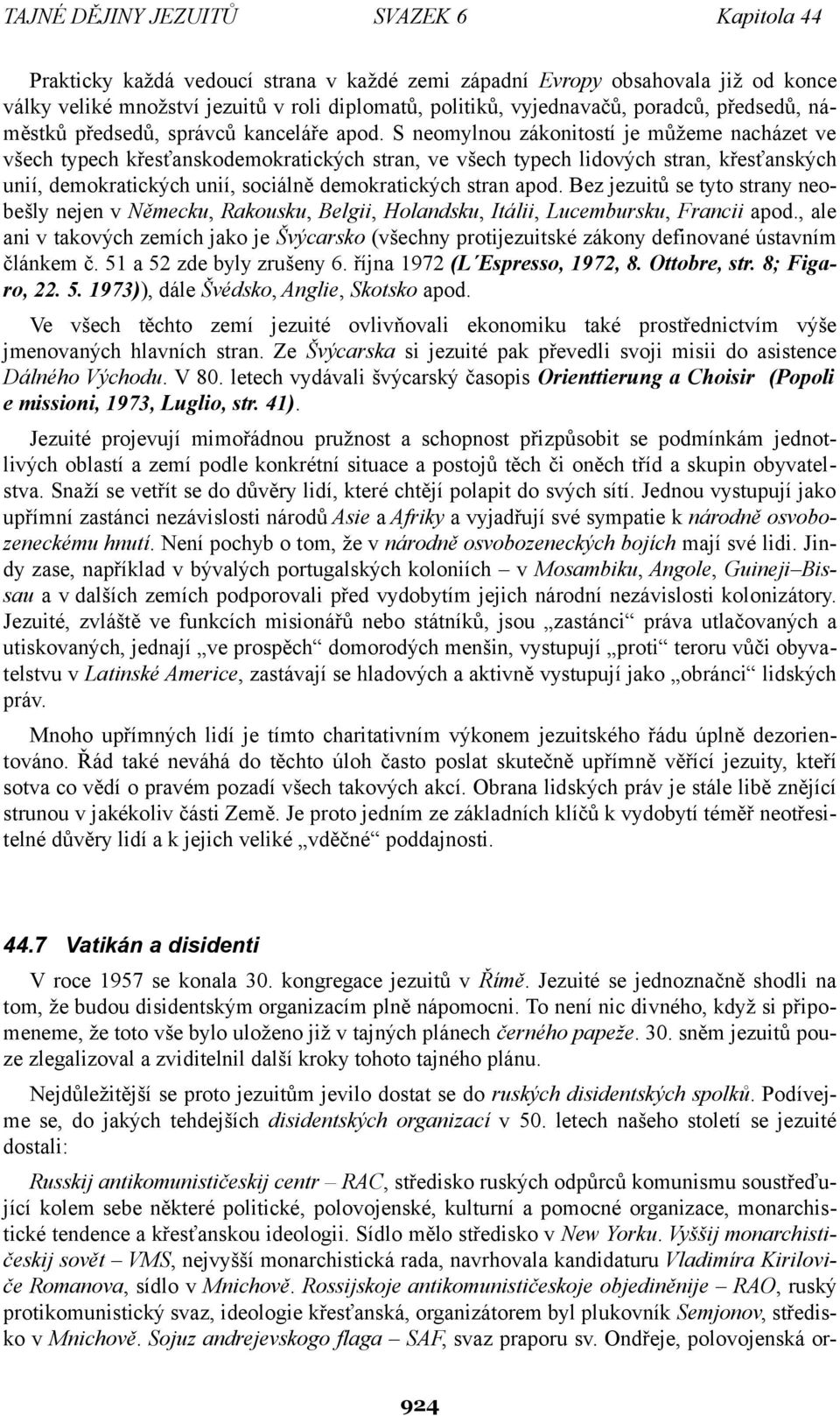 S neomylnou zákonitostí je můžeme nacházet ve všech typech křesťanskodemokratických stran, ve všech typech lidových stran, křesťanských unií, demokratických unií, sociálně demokratických stran apod.