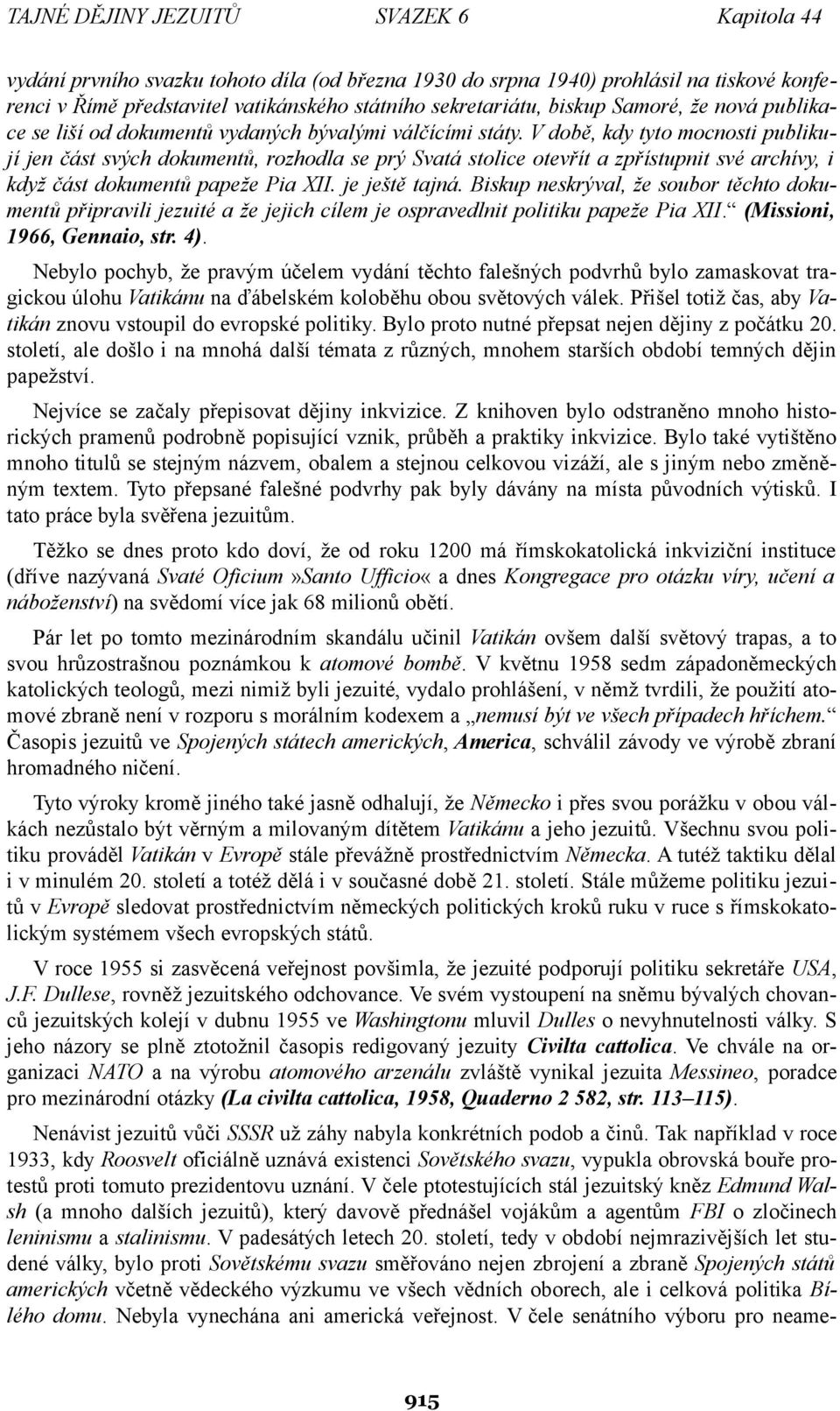 V době, kdy tyto mocnosti publikují jen část svých dokumentů, rozhodla se prý Svatá stolice otevřít a zpřístupnit své archívy, i když část dokumentů papeže Pia XII. je ještě tajná.