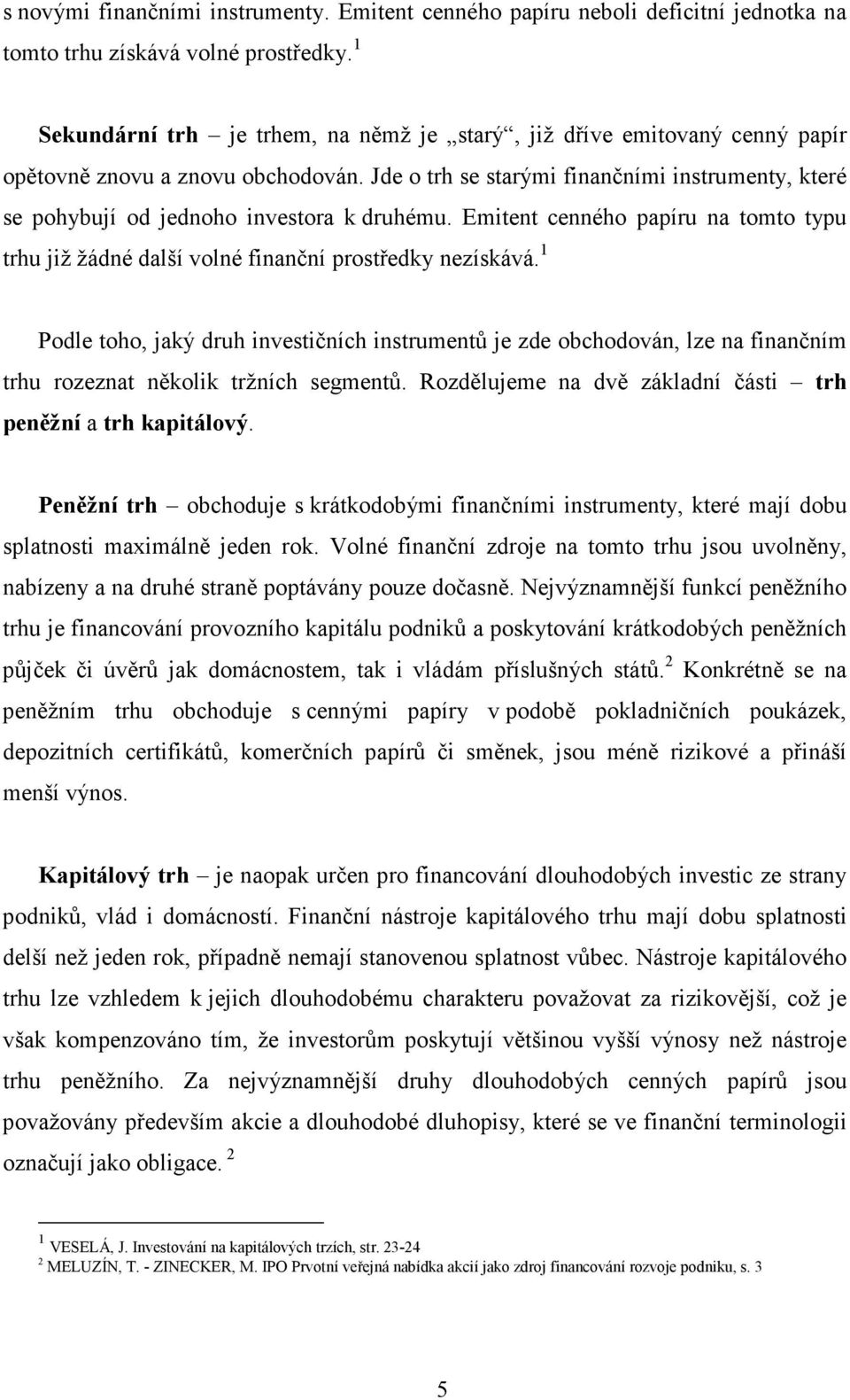 Jde o trh se starými finančními instrumenty, které se pohybují od jednoho investora k druhému. Emitent cenného papíru na tomto typu trhu již žádné další volné finanční prostředky nezískává.