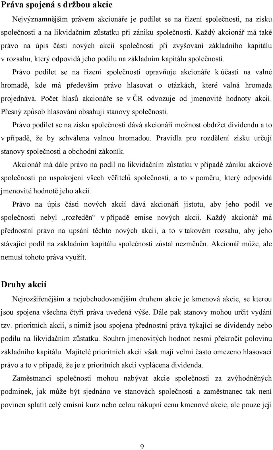 Právo podílet se na řízení společnosti opravňuje akcionáře k účasti na valné hromadě, kde má především právo hlasovat o otázkách, které valná hromada projednává.