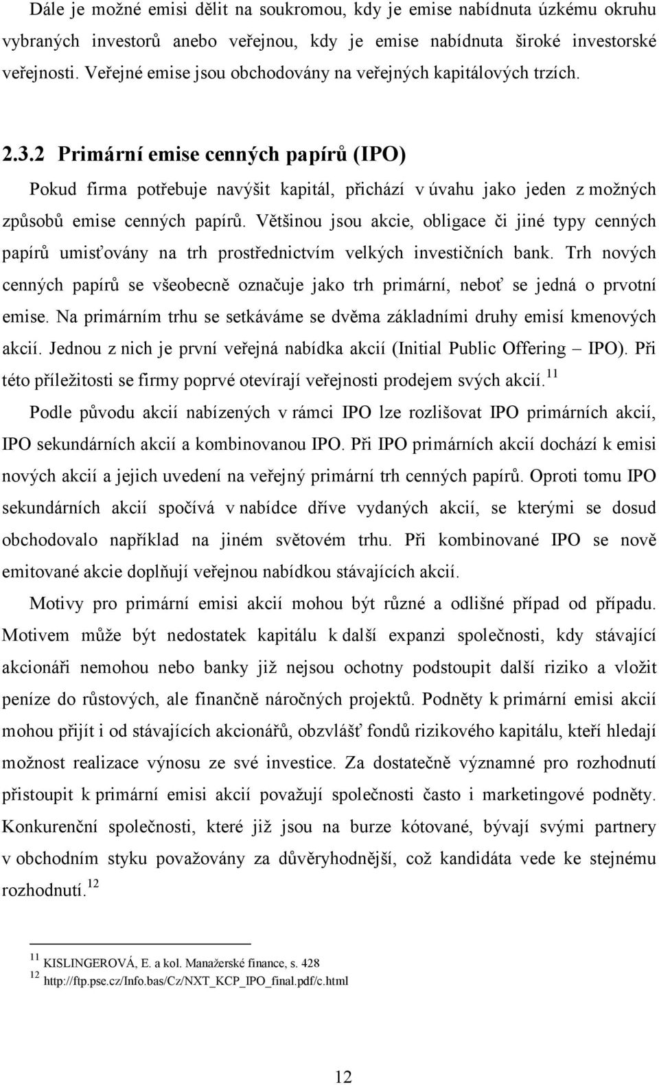 2 Primární emise cenných papírů (IPO) Pokud firma potřebuje navýšit kapitál, přichází v úvahu jako jeden z možných způsobů emise cenných papírů.