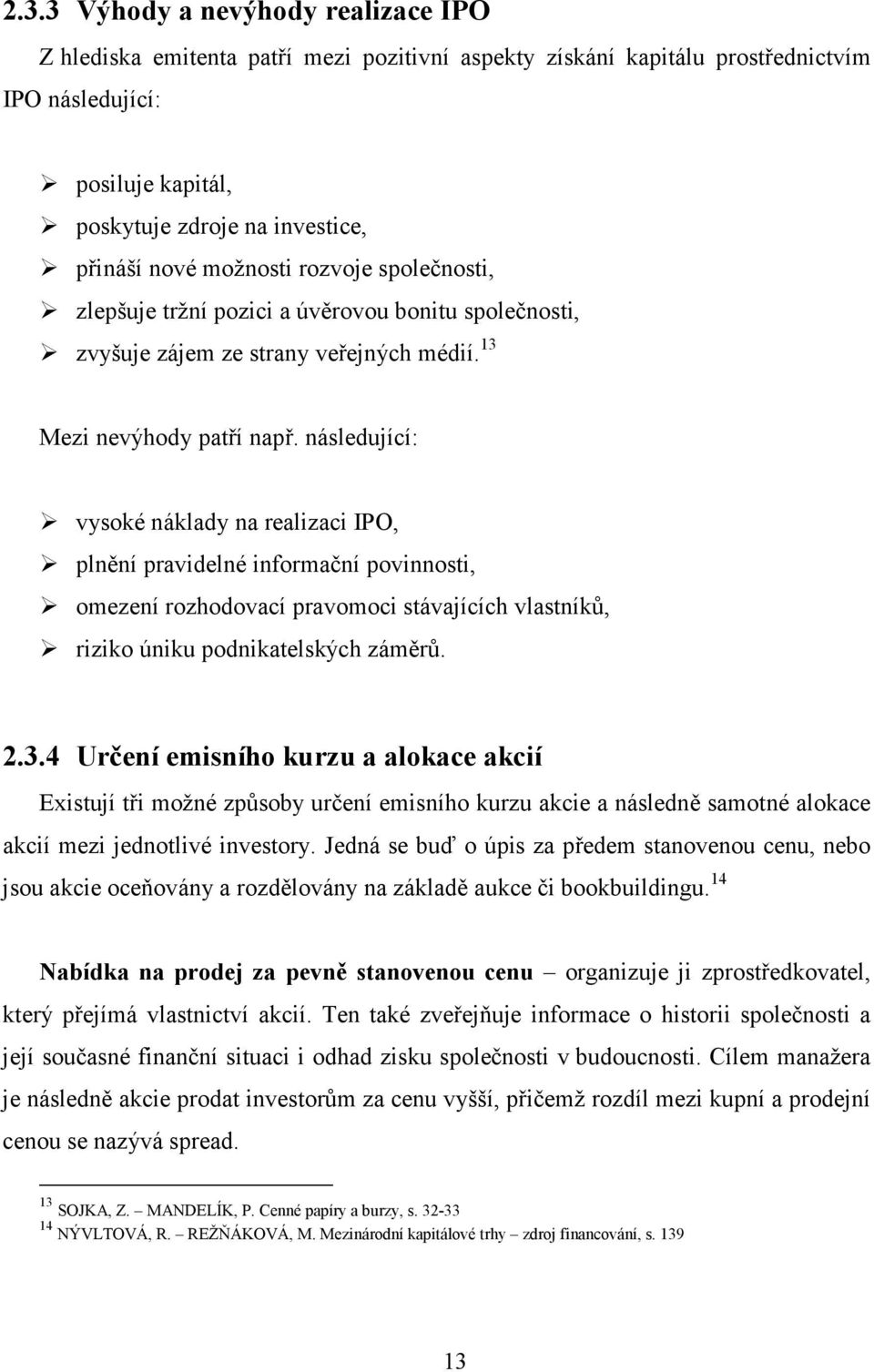 následující: vysoké náklady na realizaci IPO, plnění pravidelné informační povinnosti, omezení rozhodovací pravomoci stávajících vlastníků, riziko úniku podnikatelských záměrů. 2.3.