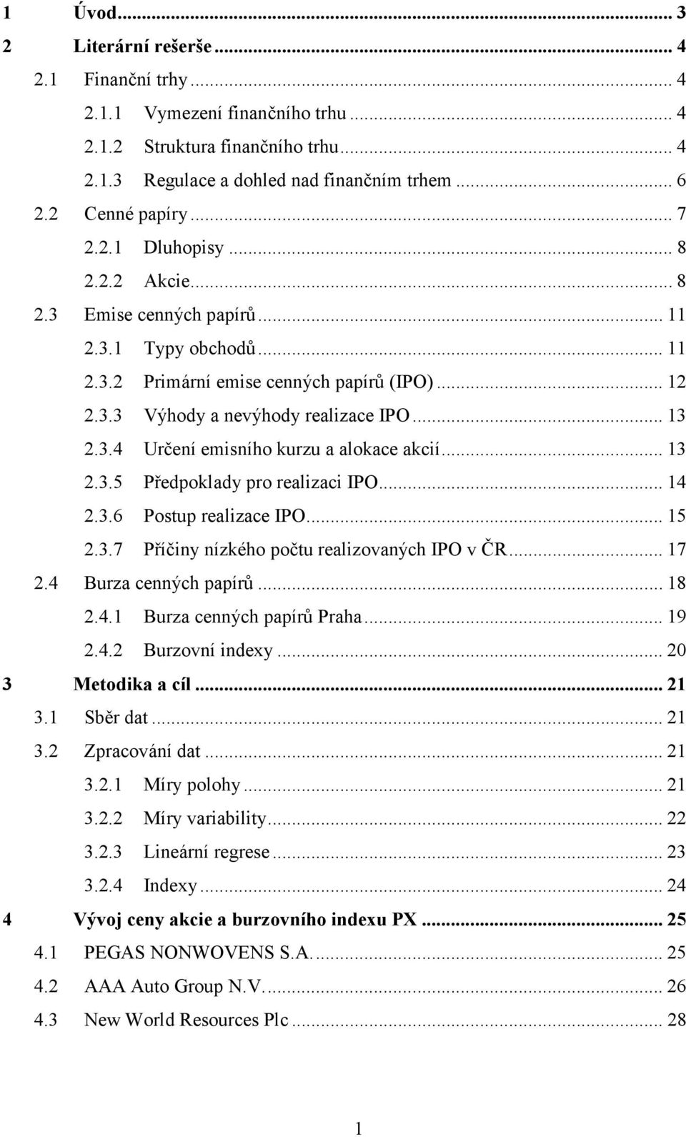 .. 13 2.3.5 Předpoklady pro realizaci IPO... 14 2.3.6 Postup realizace IPO... 15 2.3.7 Příčiny nízkého počtu realizovaných IPO v ČR... 17 2.4 Burza cenných papírů... 18 2.4.1 Burza cenných papírů Praha.