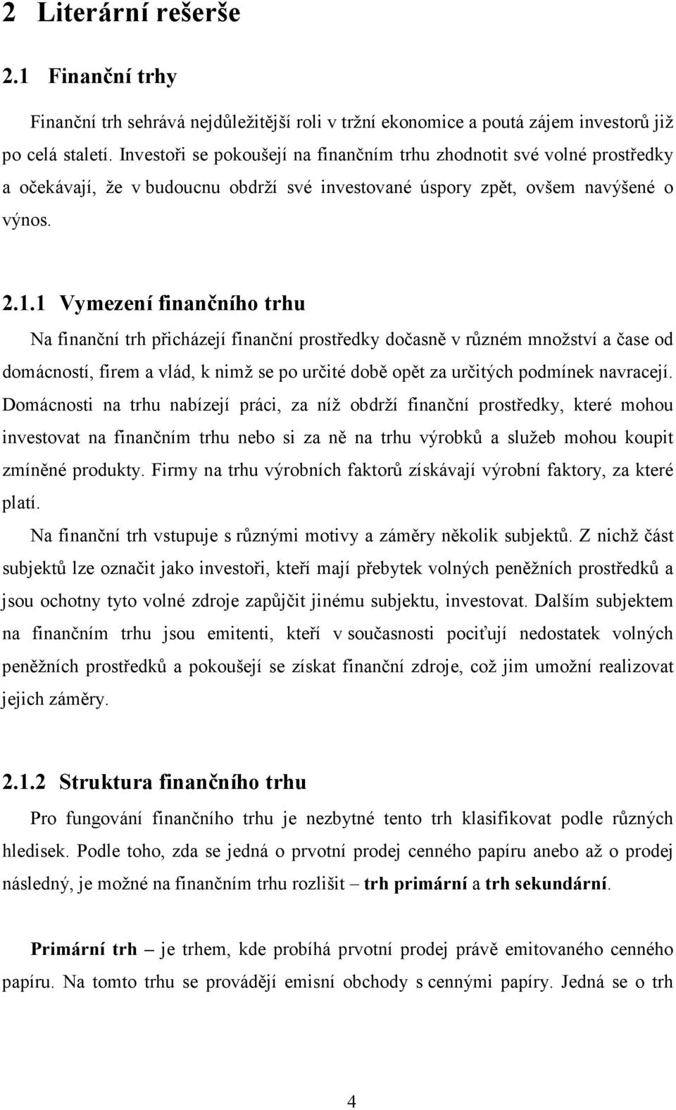 1 Vymezení finančního trhu Na finanční trh přicházejí finanční prostředky dočasně v různém množství a čase od domácností, firem a vlád, k nimž se po určité době opět za určitých podmínek navracejí.