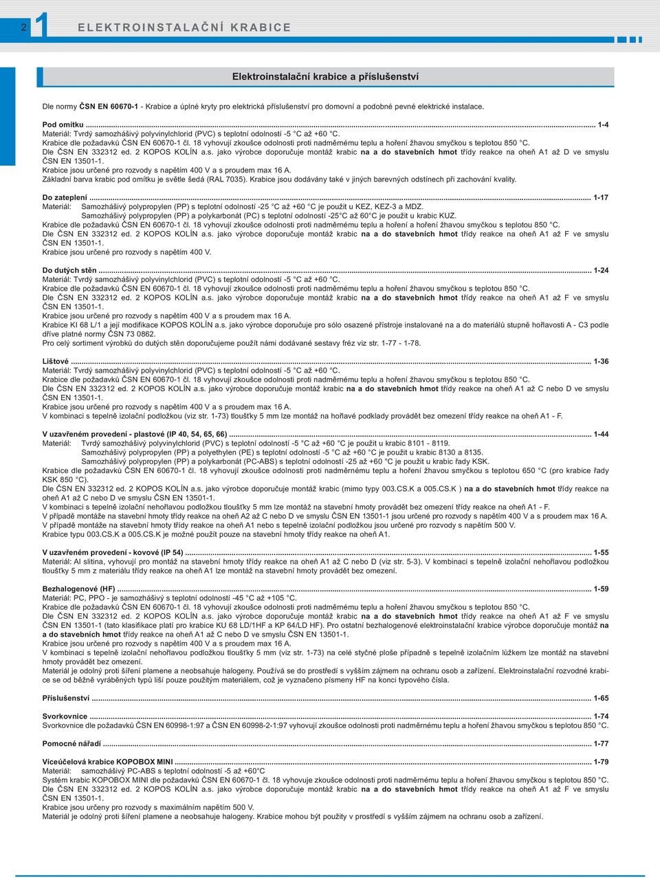 8 vyhovují zkoušce odolnosti proti nadměrnému teplu a hoření žhavou smyčkou s teplotou 850 C. Dle ČSN EN 33232 ed. 2 KOPOS KOLÍN a.s. jako výrobce doporučuje montáž krabic na a do stavebních hmot třídy reakce na oheň A až D ve smyslu ČSN EN 350-.