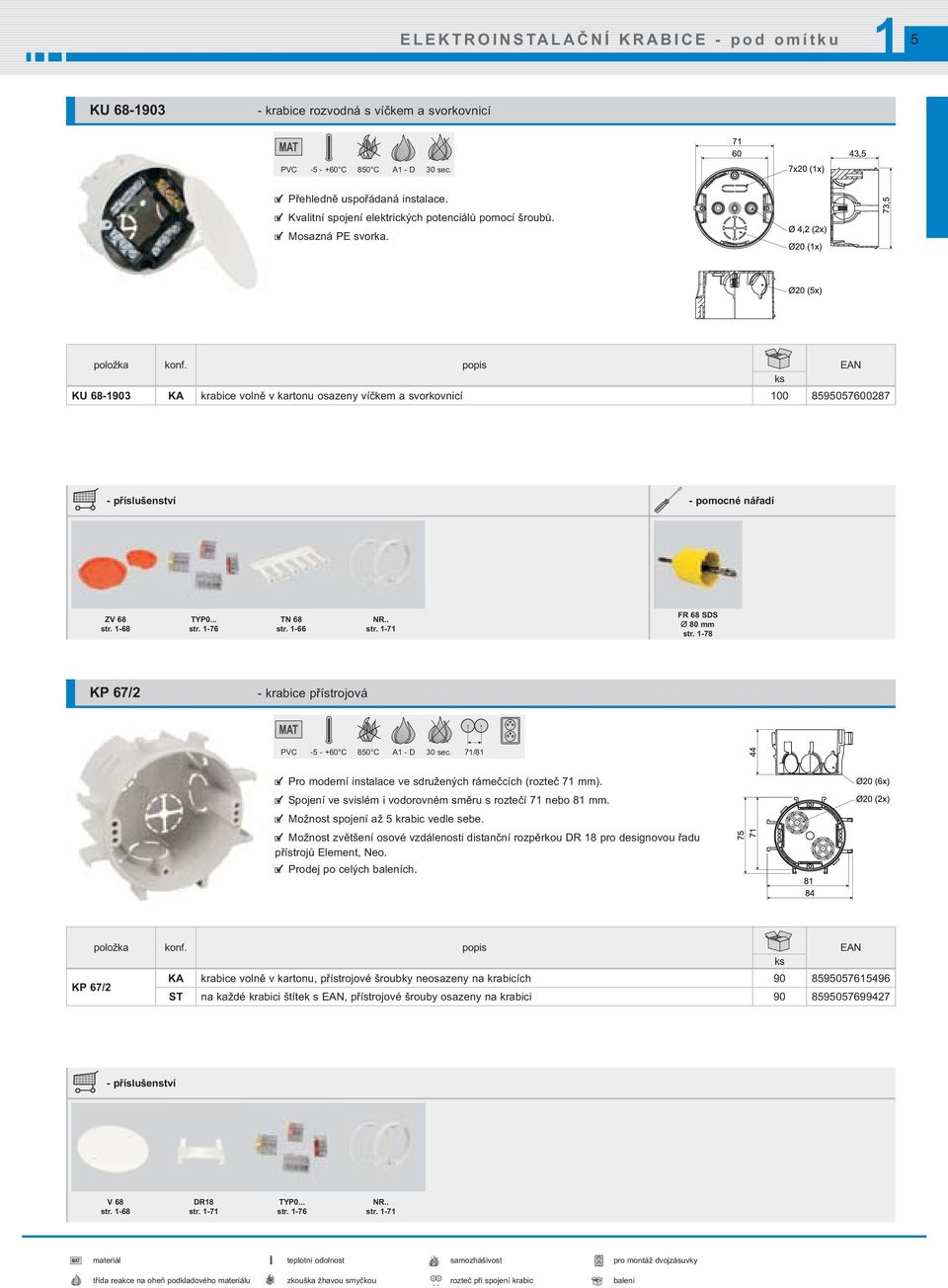-66 NR.. str. -7 FR 68 SDS 80 mm str. -78 KP 67/2 - krabice přístrojová PVC -5 - +60 C 850 C A - D 30 sec. 7/8 Pro moderní instalace ve sdružených rámečcích (rozteč 7 mm).