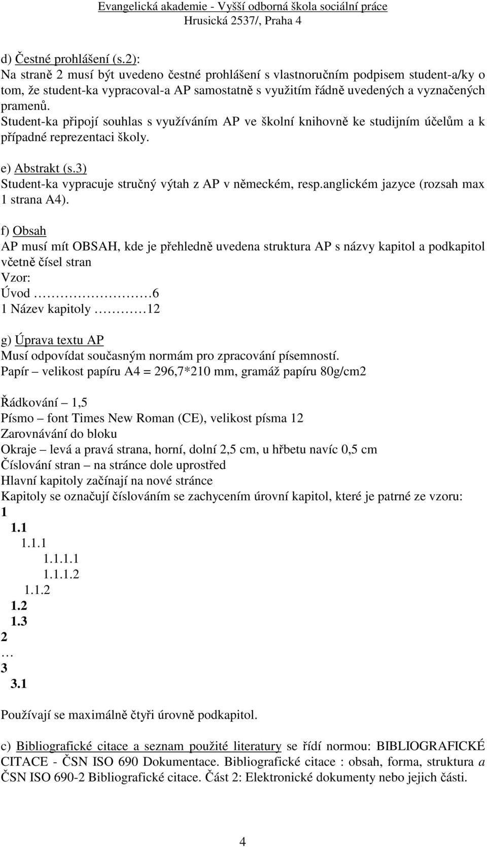 Student-ka připojí souhlas s využíváním AP ve školní knihovně ke studijním účelům a k případné reprezentaci školy. e) Abstrakt (s.3) Student-ka vypracuje stručný výtah z AP v německém, resp.