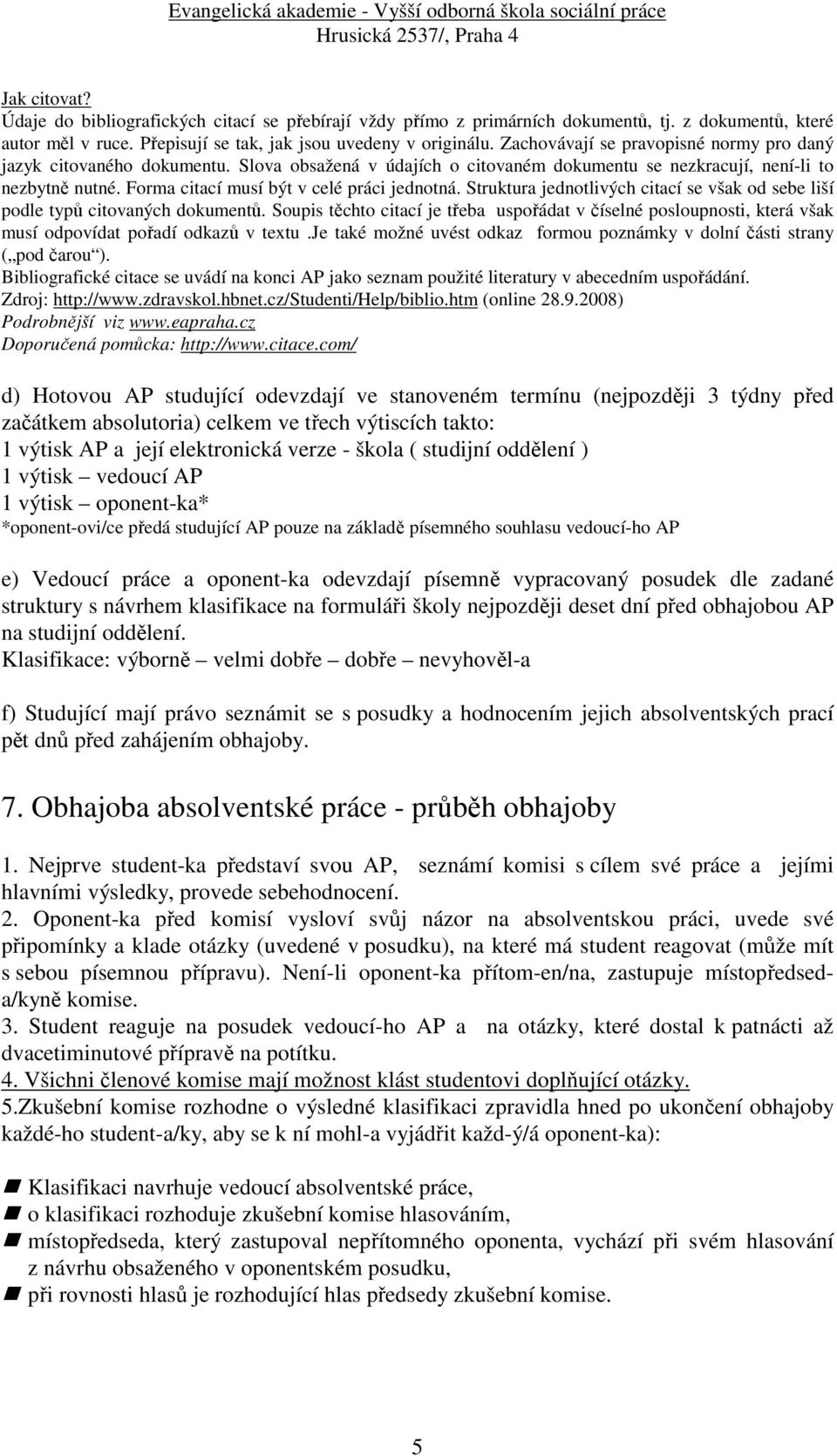 Forma citací musí být v celé práci jednotná. Struktura jednotlivých citací se však od sebe liší podle typů citovaných dokumentů.