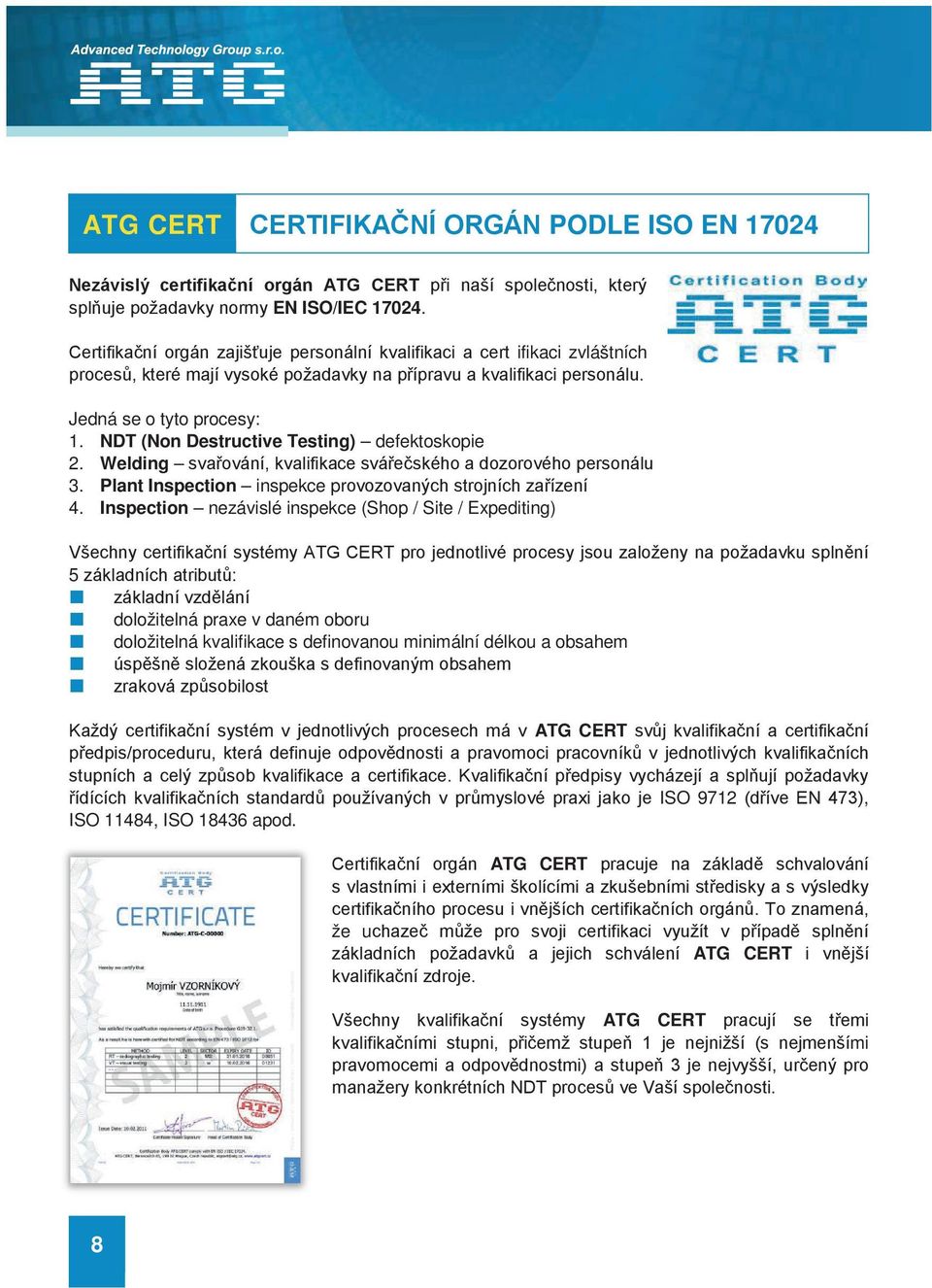 NDT (Non Destructive Testing) defektoskopie 2. Welding svařování, kvalifikace svářečského a dozorového personálu 3. Plant Inspection inspekce provozovaných strojních zařízení 4.