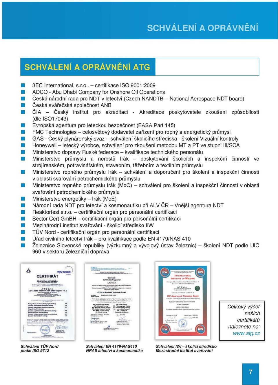 . certifikace ISO 9001:2009 ADCO - Abu Dhabi Company for Onshore Oil Operations Česká národní rada pro NDT v letectví (Czech NANDTB - National Aerospace NDT board) Česká svářečská společnost ANB ČIA