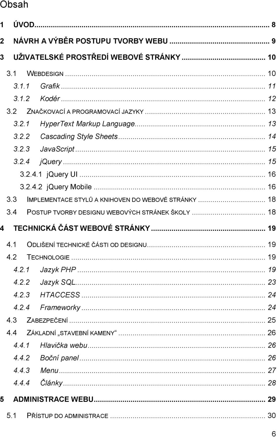 .. 18 3.4 POSTUP TVORBY DESIGNU WEBOVÝCH STRÁNEK ŠKOLY... 18 4 TECHNICKÁ ČÁST WEBOVÉ STRÁNKY... 19 4.1 ODLIŠENÍ TECHNICKÉ ČÁSTI OD DESIGNU... 19 4.2 TECHNOLOGIE... 19 4.2.1 Jazyk PHP... 19 4.2.2 Jazyk SQL.