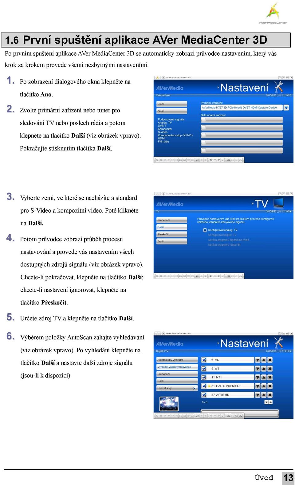 Zvolte primární zařízení nebo tuner pro sledování TV nebo poslech rádia a potom klepněte na tlačítko Další (viz obrázek vpravo). Pokračujte stisknutím tlačítka Další. 3.