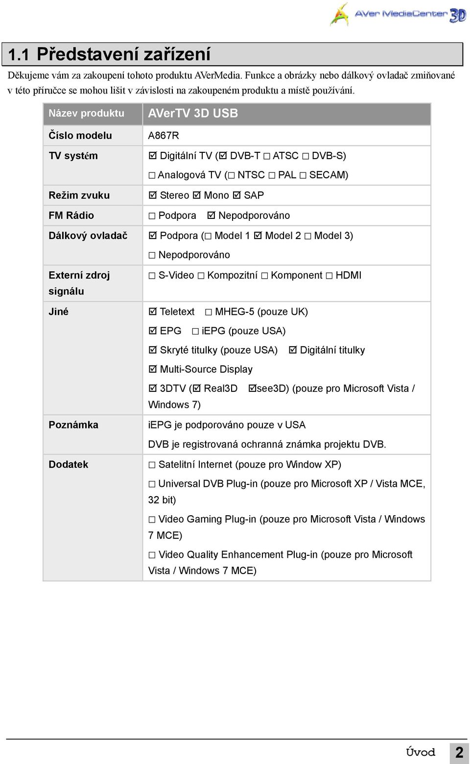 Název produktu Číslo modelu TV systém AVerTV 3D USB A867R Digitální TV ( DVB-T ATSC DVB-S) Analogová TV ( NTSC PAL SECAM) Režim zvuku FM Rádio Stereo Mono SAP Podpora Nepodporováno Dálkový ovladač