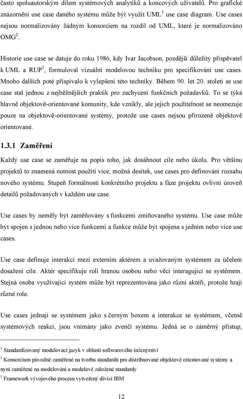 Historie use case se datuje do roku 1986, kdy Ivar Jacobson, pozdější důležitý přispěvatel k UML a RUP 3, formuloval vizuální modelovou techniku pro specifikování use cases.