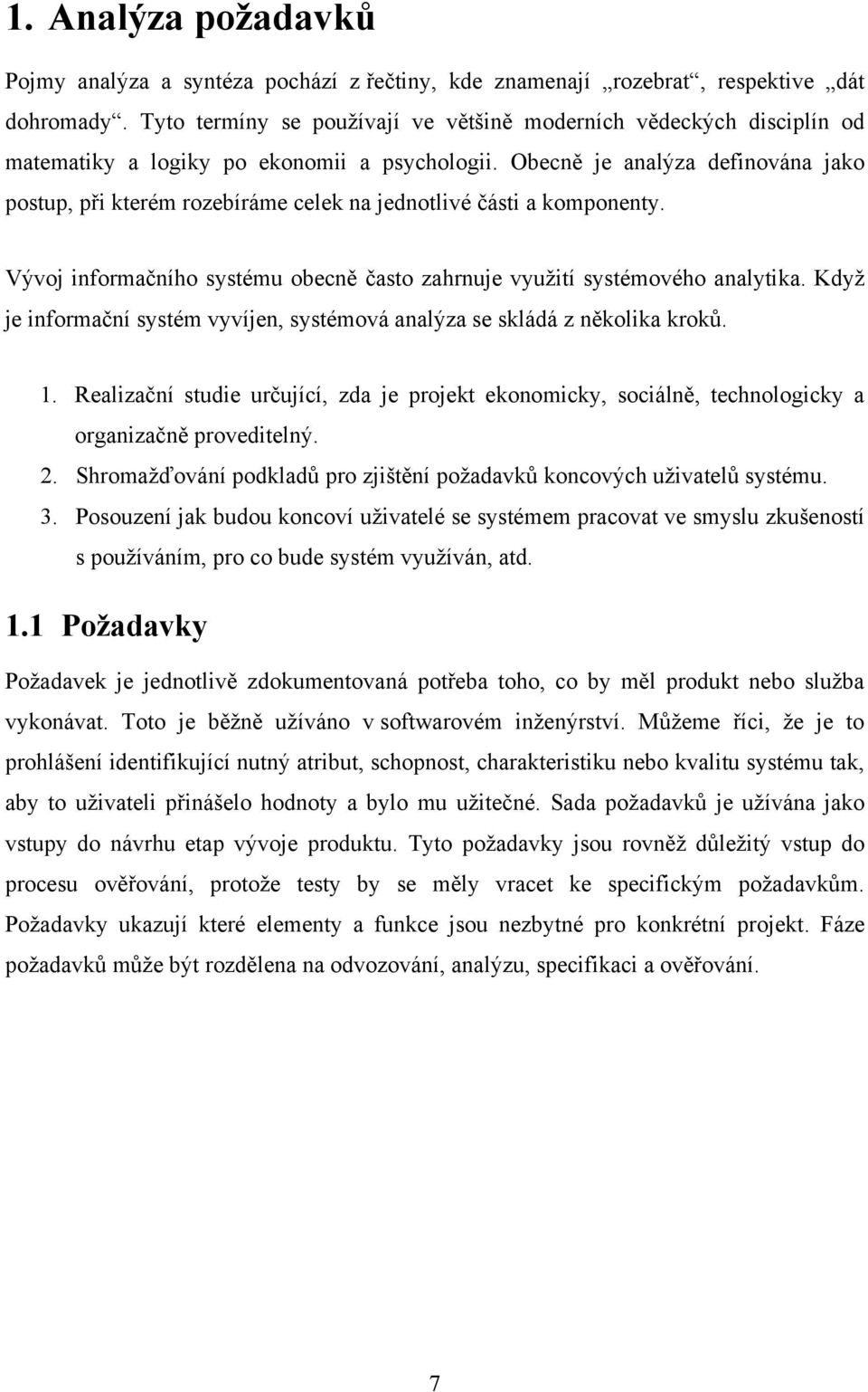 Obecně je analýza definována jako postup, při kterém rozebíráme celek na jednotlivé části a komponenty. Vývoj informačního systému obecně často zahrnuje využití systémového analytika.