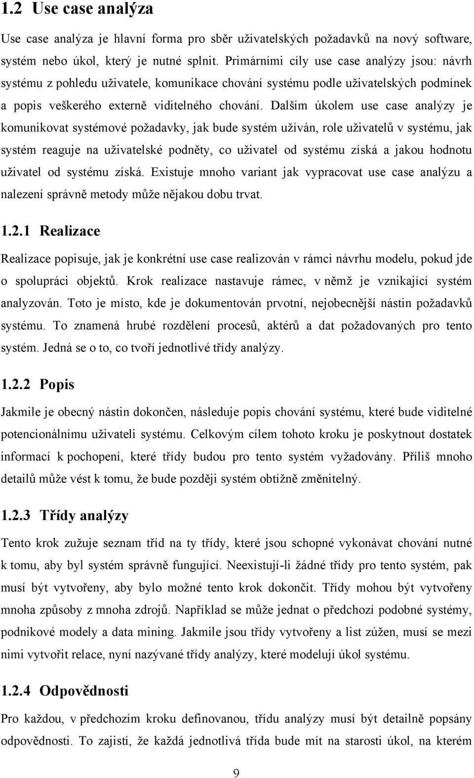 Dalším úkolem use case analýzy je komunikovat systémové požadavky, jak bude systém užíván, role uživatelů v systému, jak systém reaguje na uživatelské podněty, co uživatel od systému získá a jakou