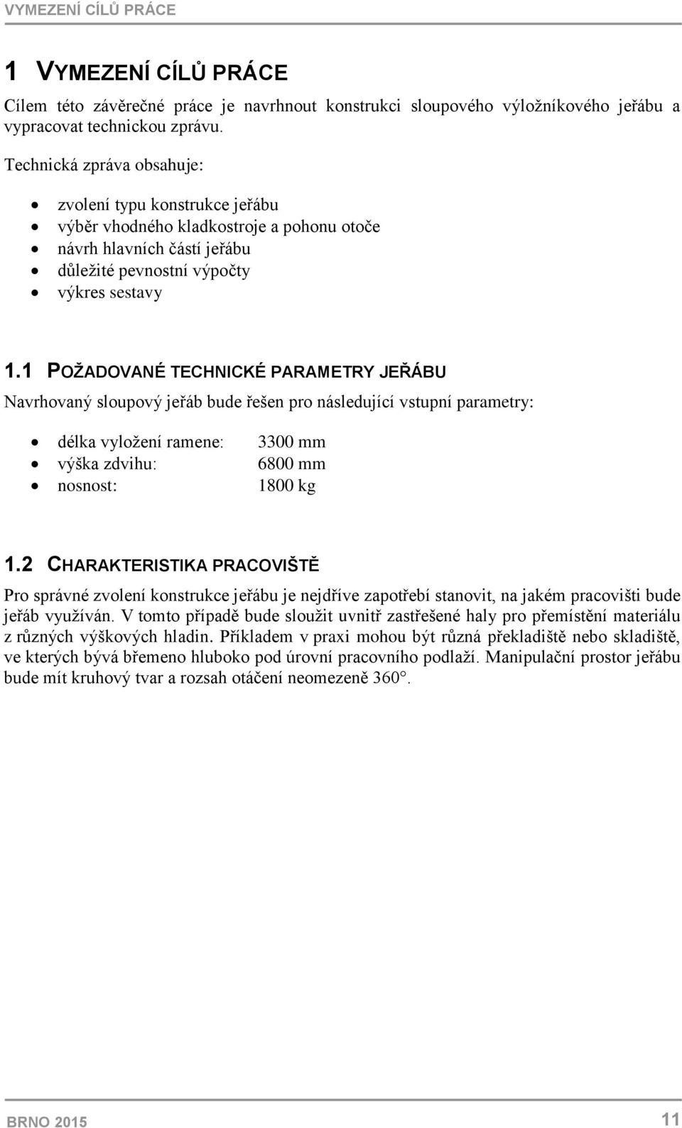 1 POŽADOVANÉ TECHNICKÉ PARAMETRY JEŘÁBU Navrhovaný sloupový jeřáb bude řešen pro následující vstupní parametry: délka vyloţení ramene: 3300 mm výška zdvihu: 6800 mm nosnost: 1800 kg 1.