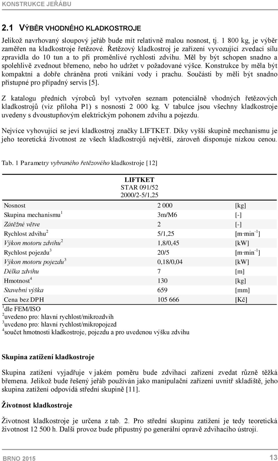 Měl by být schopen snadno a spolehlivě zvednout břemeno, nebo ho udrţet v poţadované výšce. Konstrukce by měla být kompaktní a dobře chráněna proti vnikání vody i prachu.