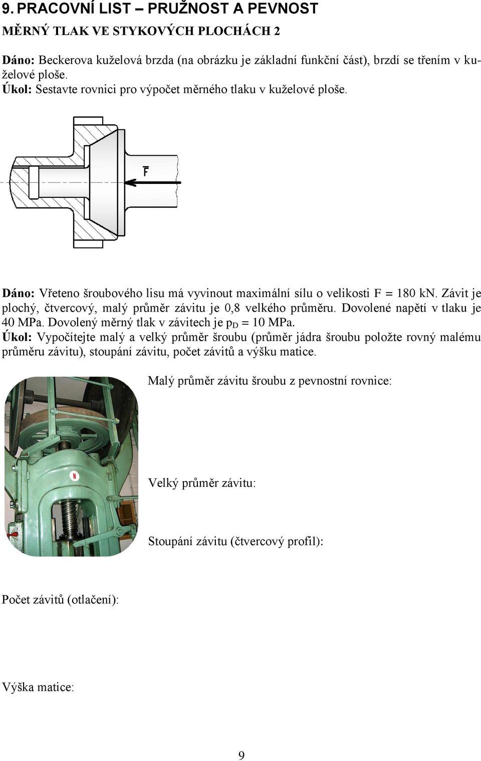 Závit je plochý, čtvercový, malý průměr závitu je 0,8 velkého průměru. Dovolené napětí v tlaku je 40 MPa. Dovolený měrný tlak v závitech je p D = 10 MPa.