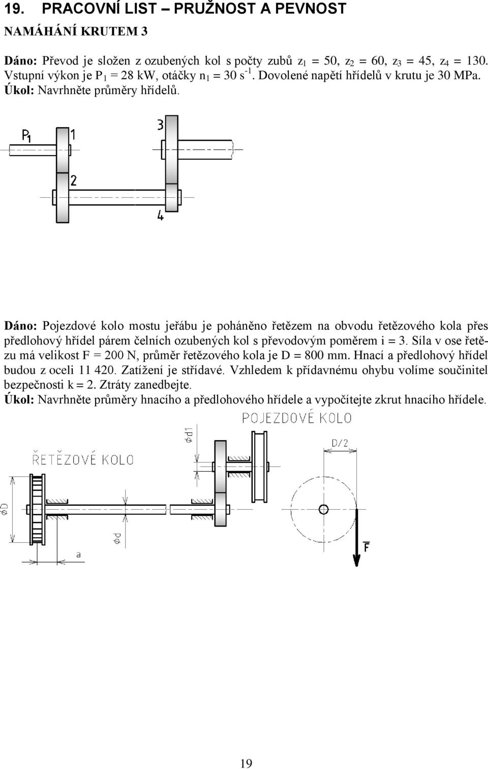 Dáno: Pojezdové kolo mostu jeřábu je poháněno řetězem na obvodu řetězového kola přes předlohový hřídel párem čelních ozubených kol s převodovým poměrem i = 3.