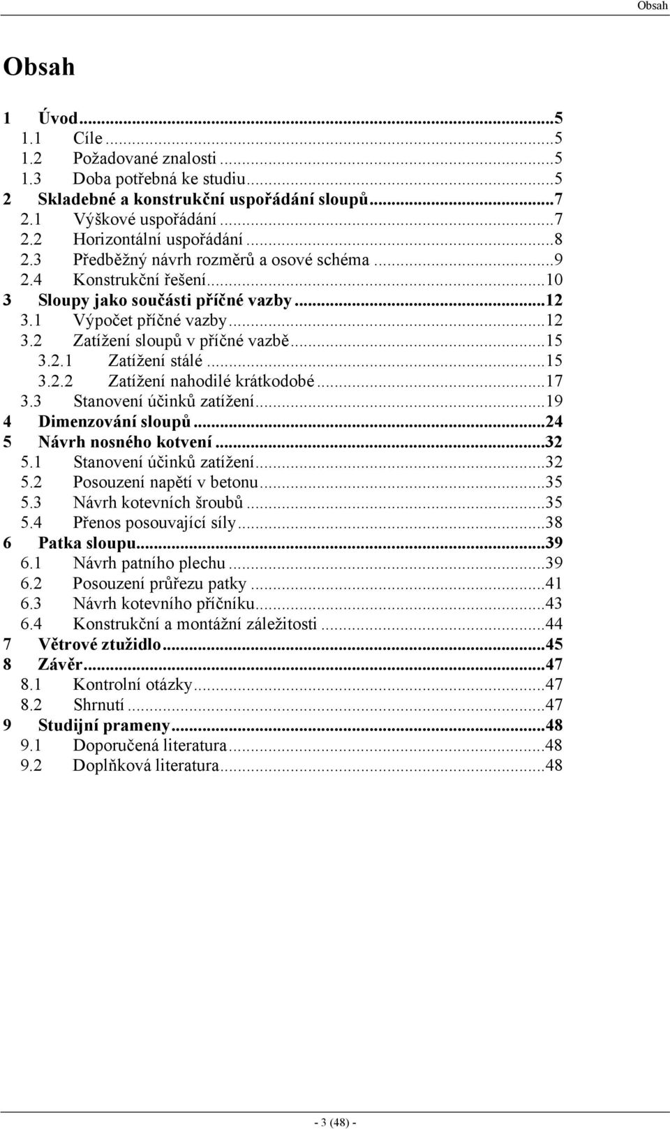 .1 Zatížení stálé...15.. Zatížení nahodilé krátkodobé...17. Stanovení účinků zatížení...19 4 Dimenzování sloupů...4 5 Návrh nosného kotvení... 5.1 Stanovení účinků zatížení... 5. Posouzení napětí v betonu.