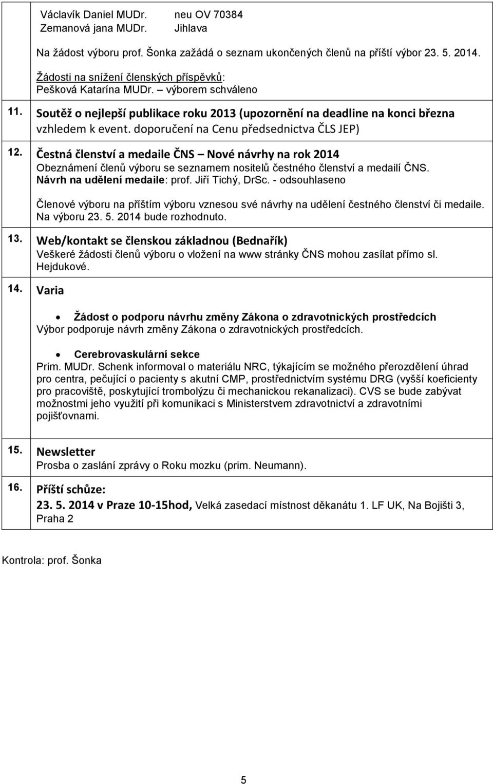 doporučení na Cenu předsednictva ČLS JEP) 12. Čestná členství a medaile ČNS Nové návrhy na rok 2014 Obeznámení členů výboru se seznamem nositelů čestného členství a medailí ČNS.