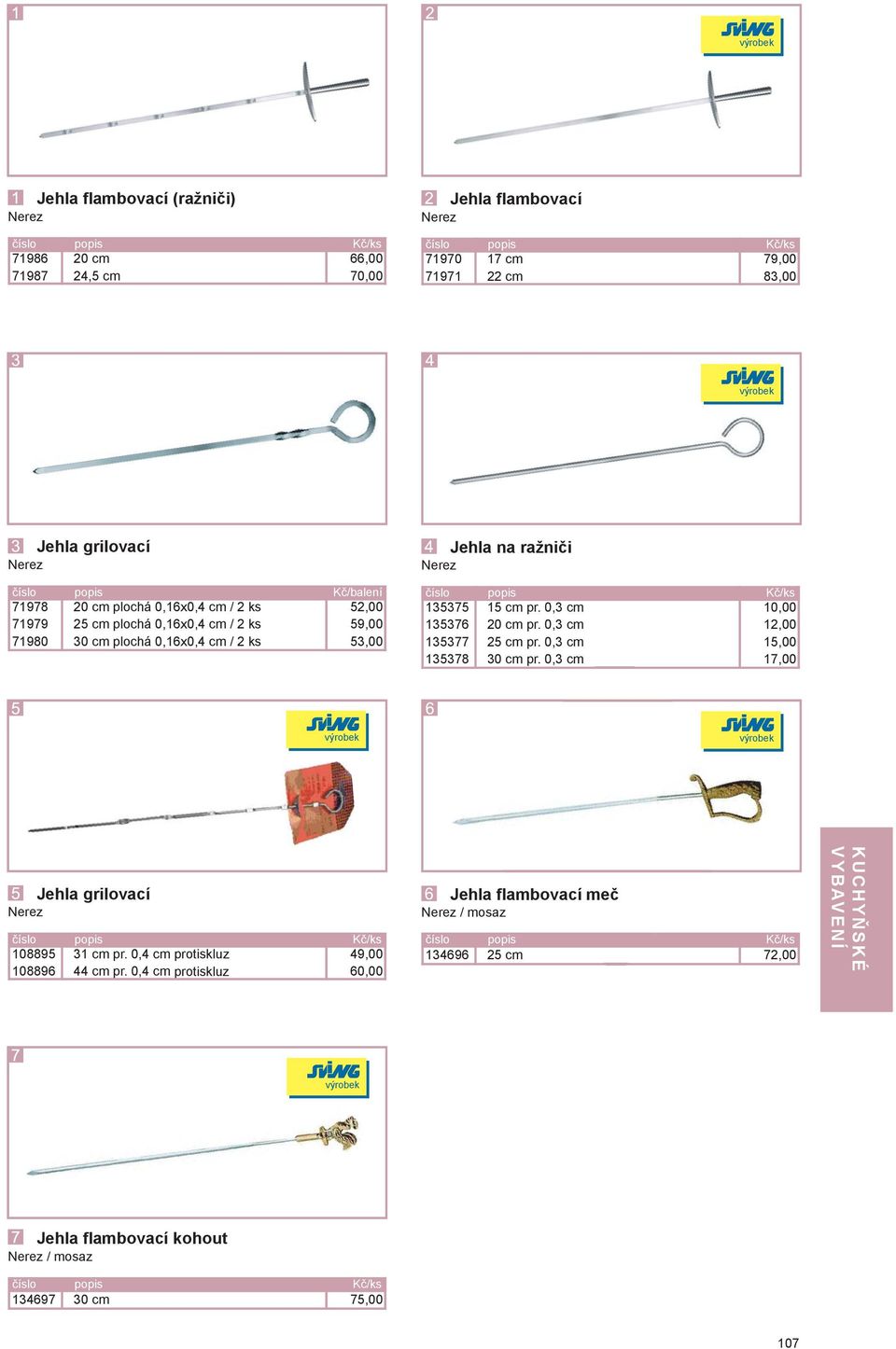 15 cm pr. 0,3 cm 20 cm pr. 0,3 cm 25 cm pr. 0,3 cm 30 cm pr. 0,3 cm 10,00 12,00 15,00 17,00 Jehla grilovací 108895 108896 31 cm pr. 0,4 cm protiskluz 44 cm pr.