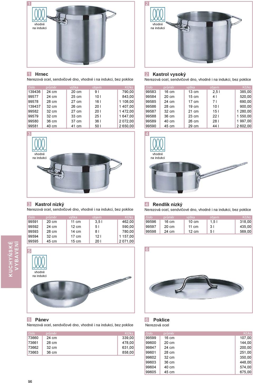 ová ocel, sendvičové dno, vhodné i na indukci, ez poklice číslo průměr výška ojem Kč/ks 99583 99584 99585 99586 99587 99588 99589 99590 16 cm 20 cm 24 cm 28 cm 32 cm 36 cm 40 cm 45 cm 13 cm 15 cm 17