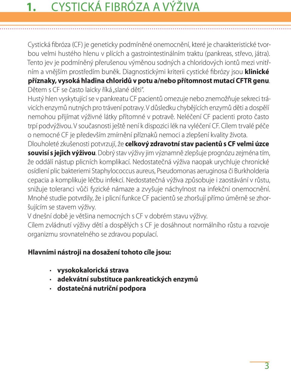 Diagnostickými kriterii cystické fibrózy jsou klinické příznaky, vysoká hladina chloridů v potu a/nebo přítomnost mutací CFTR genu. Dětem s CF se často laicky říká slané děti.