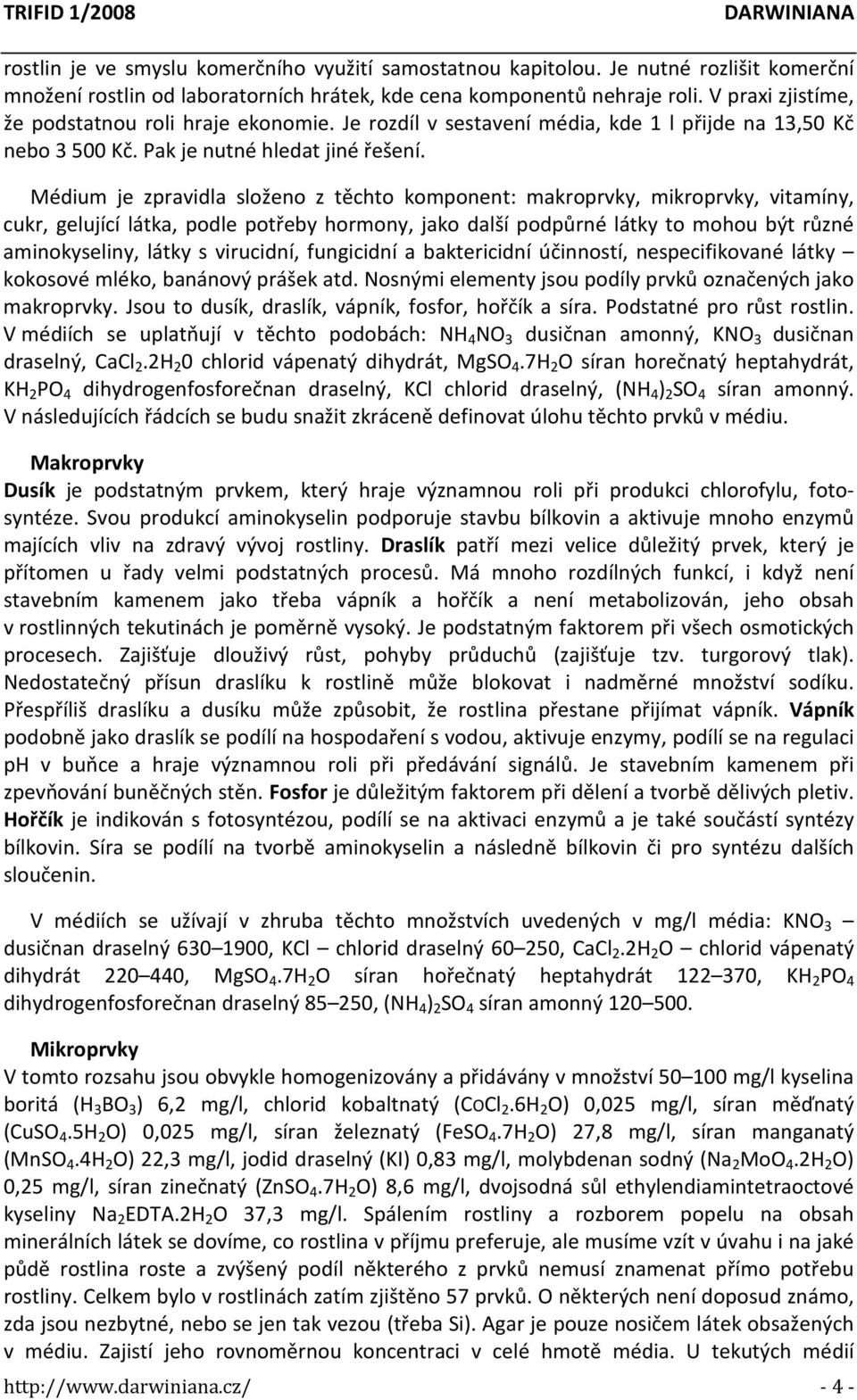 Médium je zpravidla složeno z těchto komponent: makroprvky, mikroprvky, vitamíny, cukr, gelující látka, podle potřeby hormony, jako další podpůrné látky to mohou být různé aminokyseliny, látky s