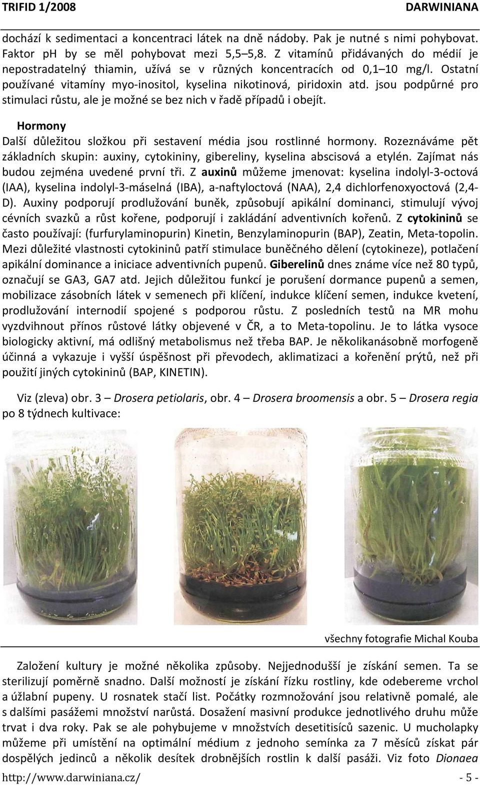 jsou podpůrné pro stimulaci růstu, ale je možné se bez nich v řadě případů i obejít. Hormony Další důležitou složkou při sestavení média jsou rostlinné hormony.