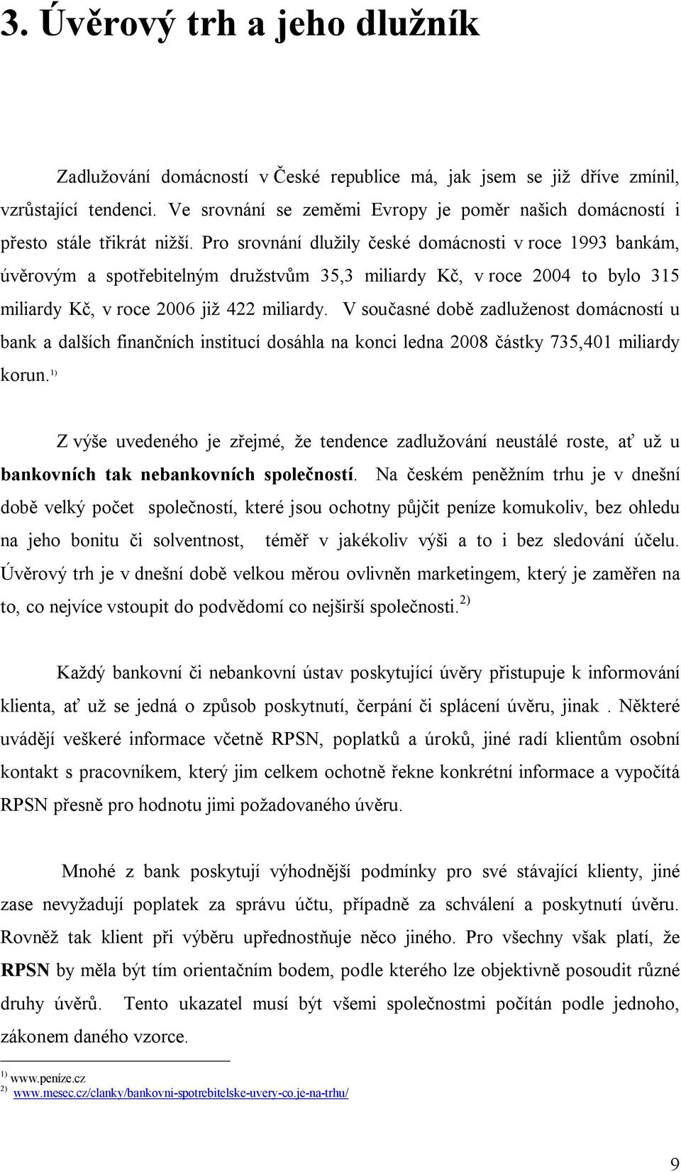 Pro srovnání dlu ily eské domácnosti v roce 1993 bankám, úv rovým a spot ebitelným dru stv m 35,3 miliardy K, v roce 2004 to bylo 315 miliardy K, v roce 2006 ji 422 miliardy.