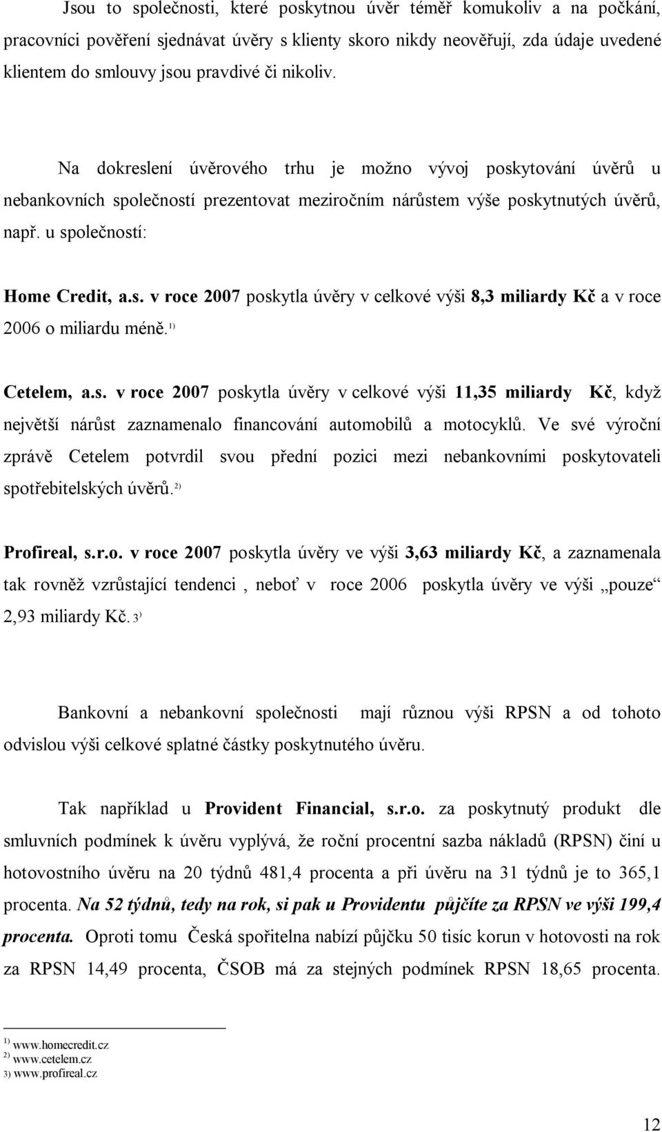 1) Cetelem, a.s. v roce 2007 poskytla úv ry v celkové vý i 11,35 miliardy K, kdy nejv í nár st zaznamenalo financování automobil a motocykl.