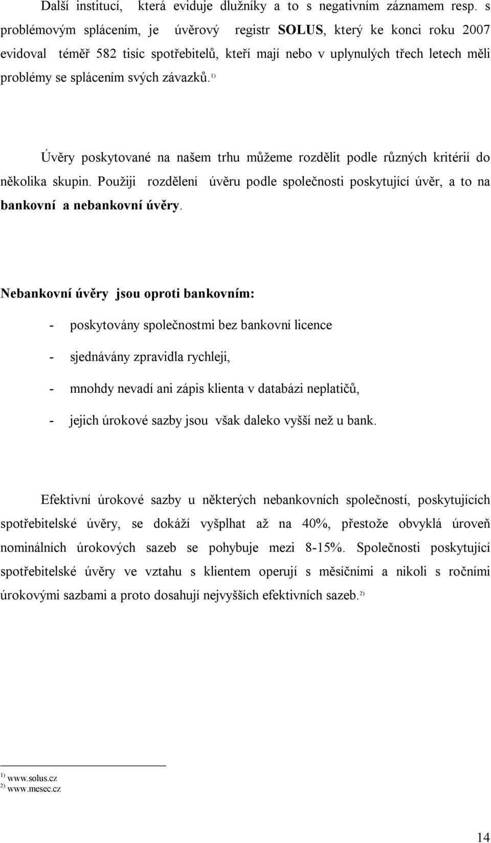 1) Úv ry poskytované na na em trhu m eme rozd lit podle r zných kritérií do kolika skupin. Pou iji rozd lení úv ru podle spole nosti poskytující úv r, a to na bankovní a nebankovní úv ry.