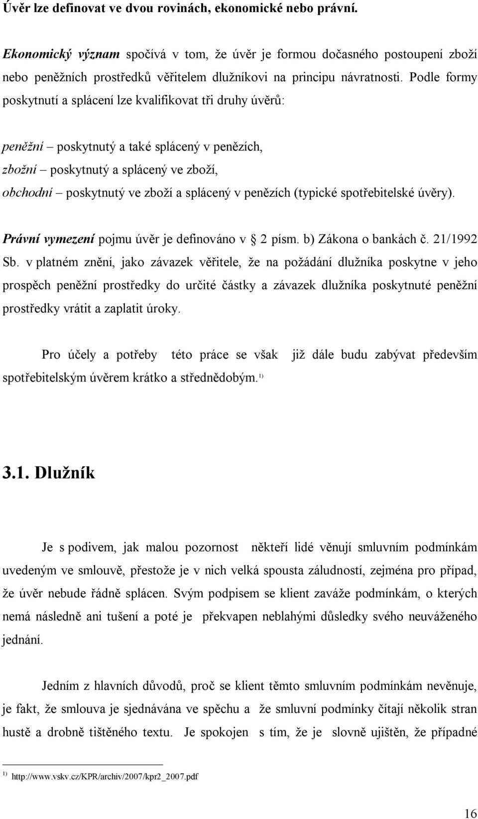 Podle formy poskytnutí a splácení lze kvalifikovat t i druhy úv : pen ní poskytnutý a také splácený v pen zích, zbo ní poskytnutý a splácený ve zbo í, obchodní poskytnutý ve zbo í a splácený v pen