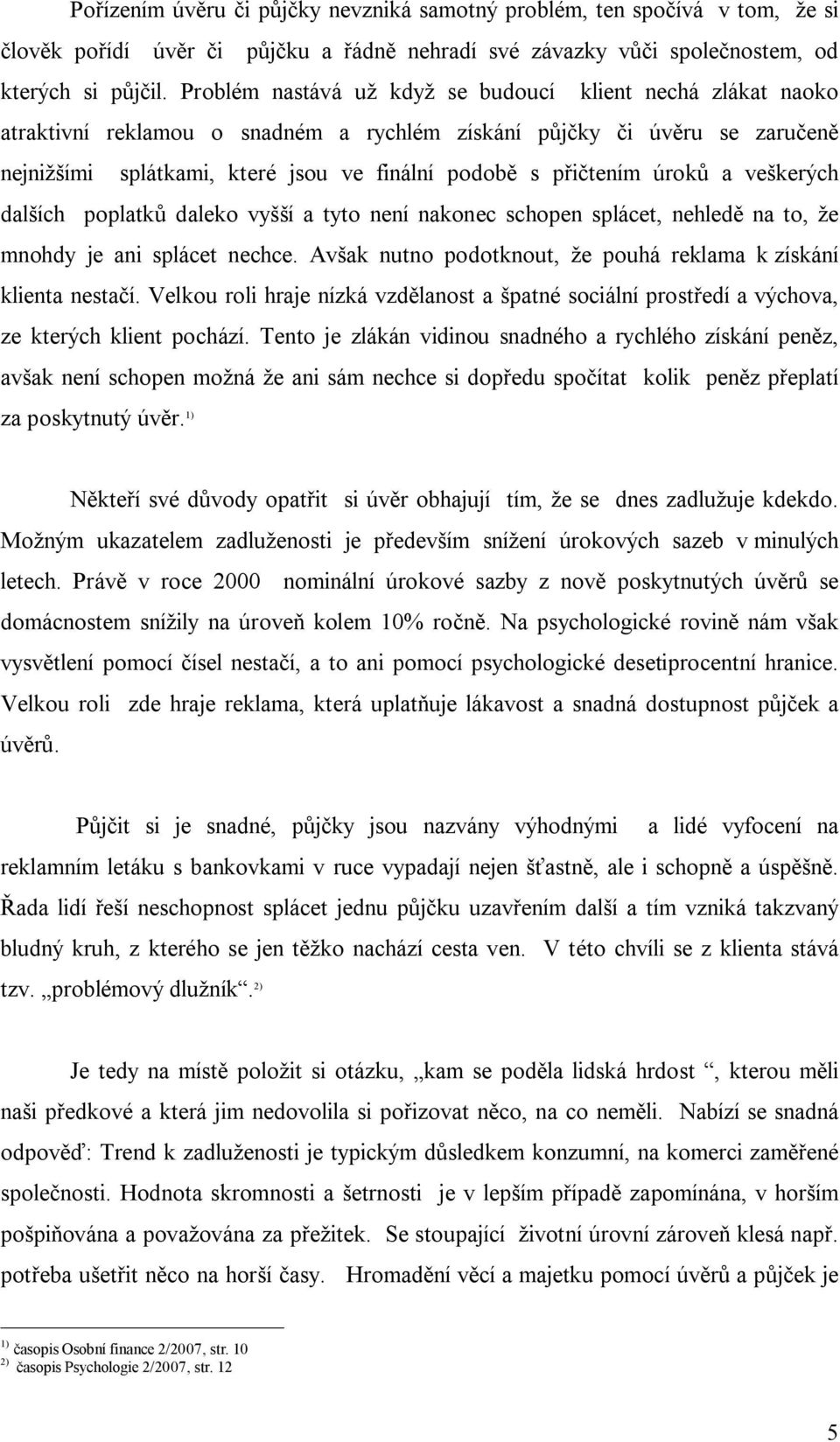 kerých dal ích poplatk daleko vy í a tyto není nakonec schopen splácet, nehled na to, e mnohdy je ani splácet nechce. Av ak nutno podotknout, e pouhá reklama k získání klienta nesta í.