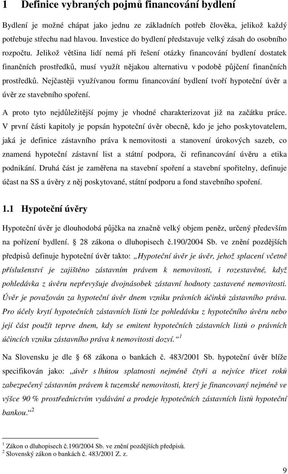 Jelikož většina lidí nemá při řešení otázky financování bydlení dostatek finančních prostředků, musí využít nějakou alternativu v podobě půjčení finančních prostředků.