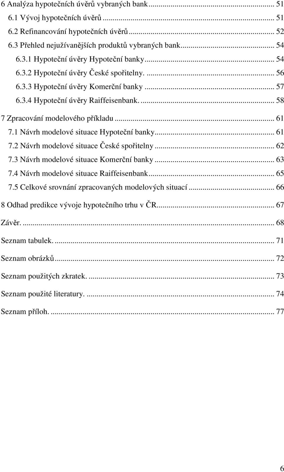 1 Návrh modelové situace Hypoteční banky... 61 7.2 Návrh modelové situace České spořitelny... 62 7.3 Návrh modelové situace Komerční banky... 63 7.4 Návrh modelové situace Raiffeisenbank... 65 7.