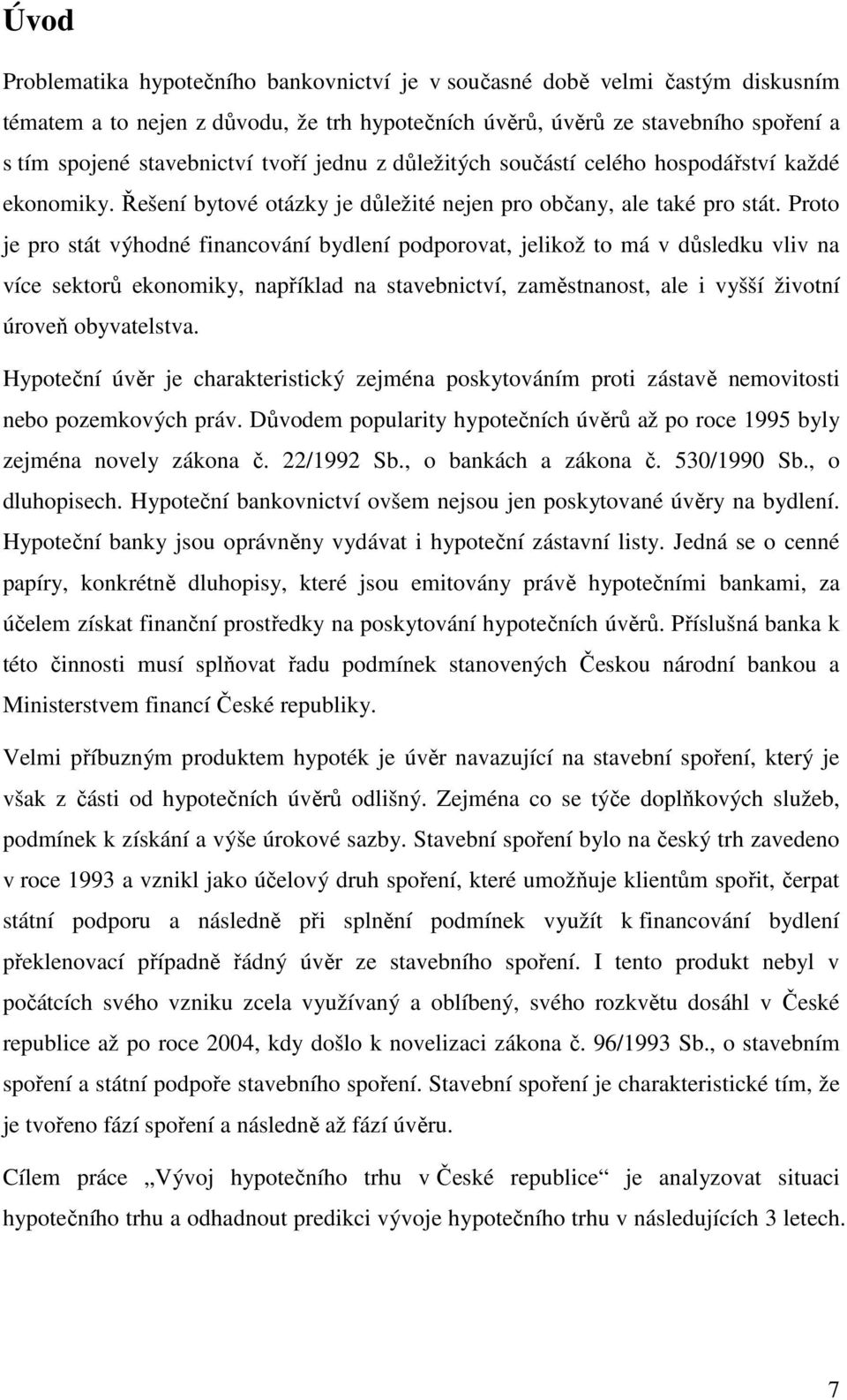 Proto je pro stát výhodné financování bydlení podporovat, jelikož to má v důsledku vliv na více sektorů ekonomiky, například na stavebnictví, zaměstnanost, ale i vyšší životní úroveň obyvatelstva.