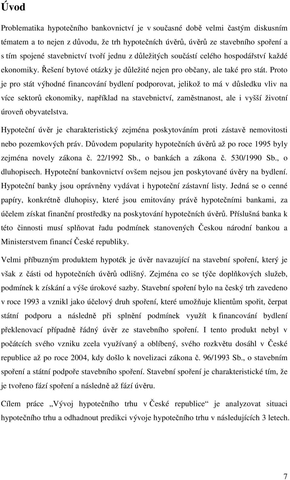 Proto je pro stát výhodné financování bydlení podporovat, jelikož to má v důsledku vliv na více sektorů ekonomiky, například na stavebnictví, zaměstnanost, ale i vyšší životní úroveň obyvatelstva.