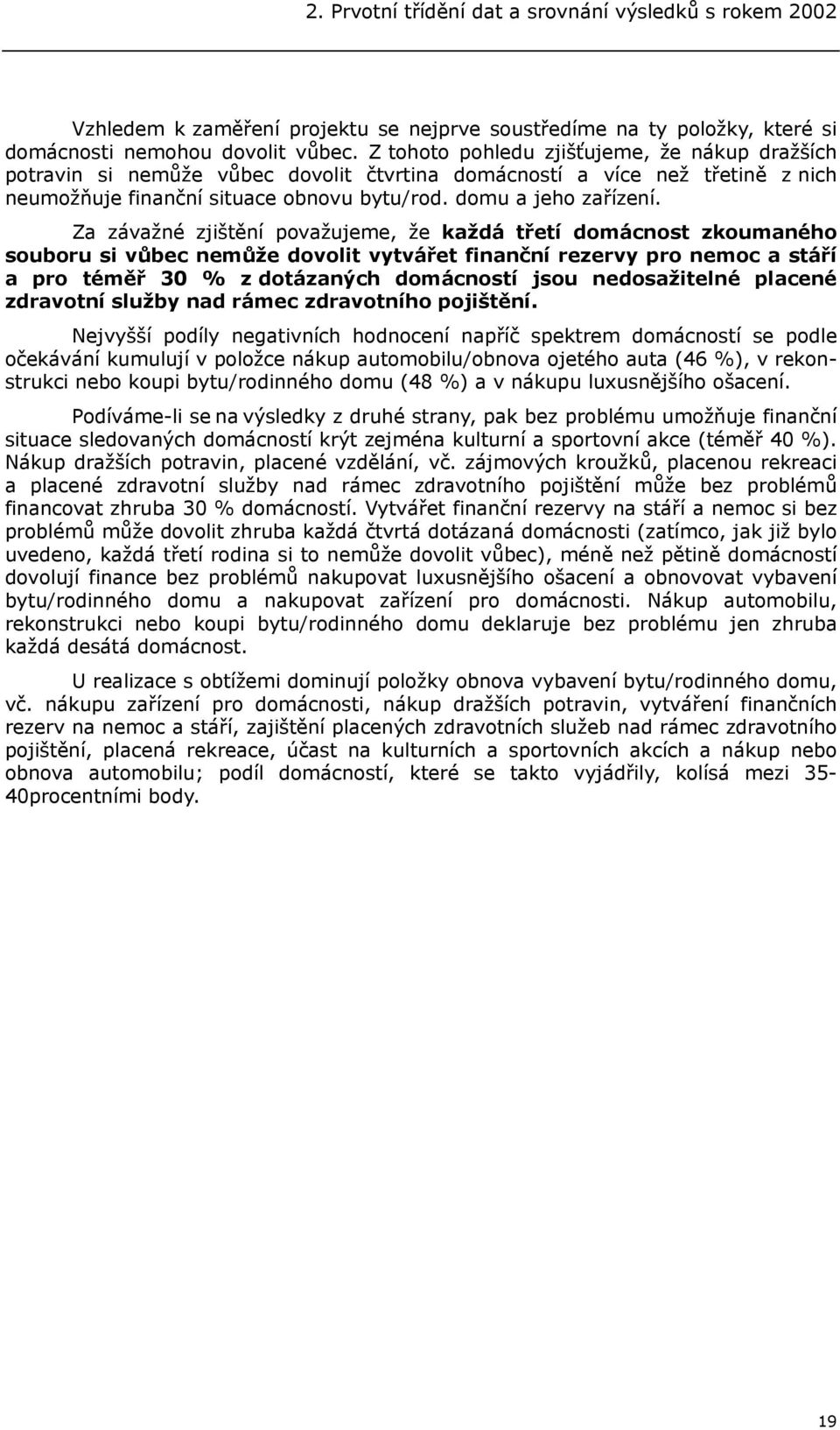 Za závažné zjištění považujeme, že každá třetí domácnost zkoumaného souboru si vůbec nemůže dovolit vytvářet finanční rezervy pro nemoc a stáří a pro téměř 30 % z dotázaných domácností jsou